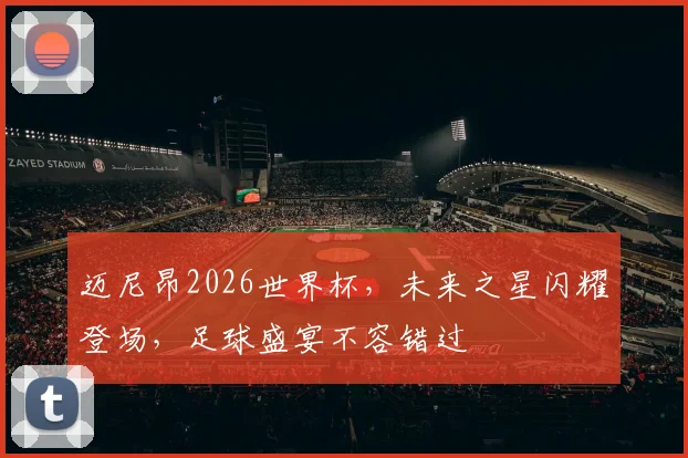 迈尼昂2026世界杯，未来之星闪耀登场，足球盛宴不容错过