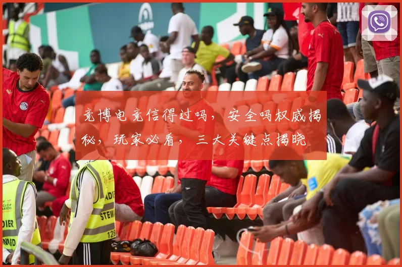 竞博电竞信得过吗，安全吗权威揭秘，玩家必看，三大关键点揭晓