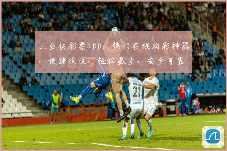 三分快彩票app，热门在线购彩神器，便捷投注，轻松赢金，安全可靠，不容错过，必看攻略