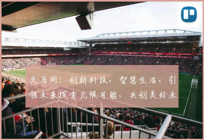 天马网：创新科技，智慧生活，引领未来探索无限可能，共创美好未来，