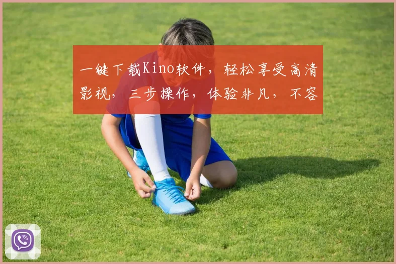 一键下载Kino软件，轻松享受高清影视，三步操作，体验非凡，不容错过