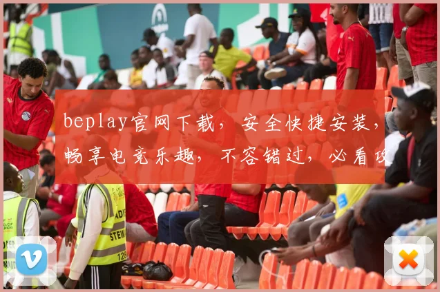 beplay官网下载，安全快捷安装，畅享电竞乐趣，不容错过，必看攻略