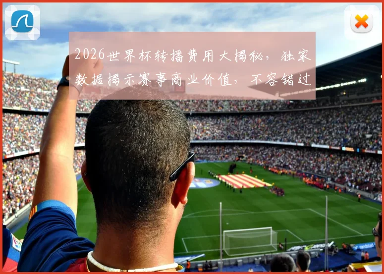 2026世界杯转播费用大揭秘，独家数据揭示赛事商业价值，不容错过