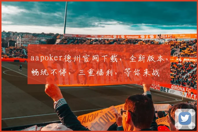 aapoker德州官网下载，全新版本，畅玩不停，三重福利，等你来战