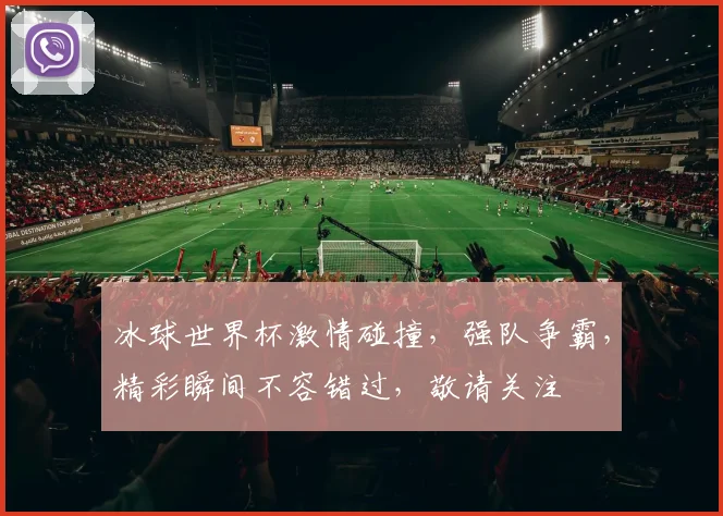 冰球世界杯激情碰撞，强队争霸，精彩瞬间不容错过，敬请关注